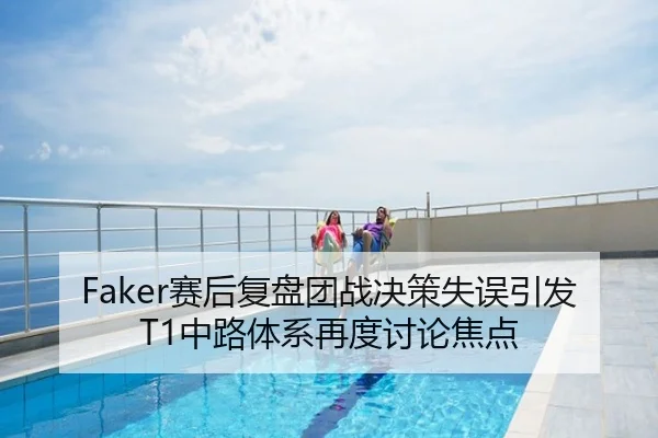 Faker赛后复盘团战决策失误引发T1中路体系再度讨论焦点