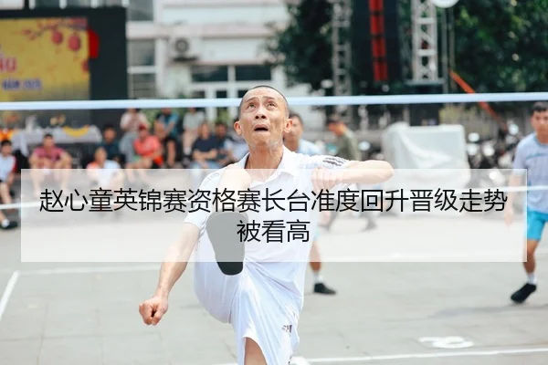 赵心童英锦赛资格赛长台准度回升晋级走势被看高