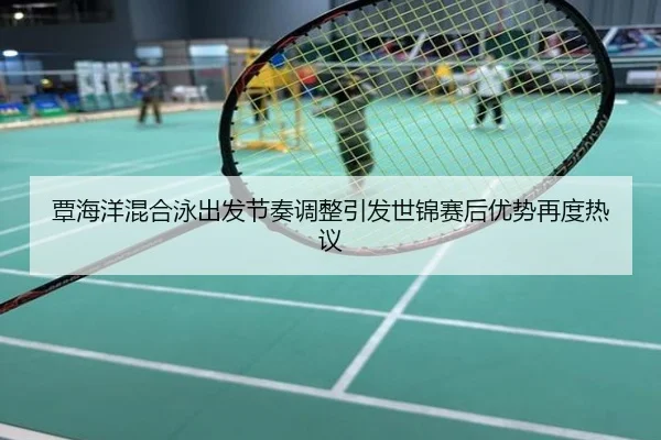 覃海洋混合泳出发节奏调整引发世锦赛后优势再度热议
